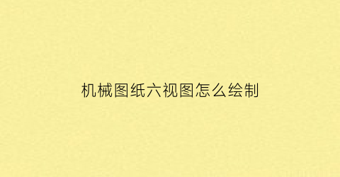 “机械图纸六视图怎么绘制(机械制图如何画六边形)