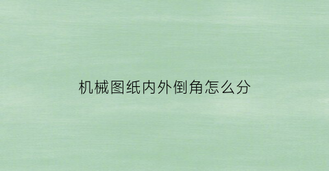 “机械图纸内外倒角怎么分(机械制图倒角怎么标注尺寸)