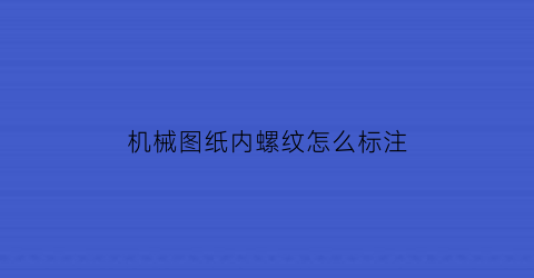 “机械图纸内螺纹怎么标注(机械制图内螺纹和外螺纹的区别)