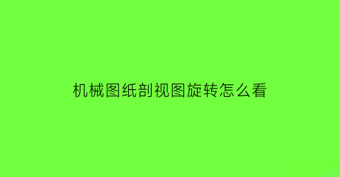 “机械图纸剖视图旋转怎么看(机械图纸剖视图旋转怎么看出来)