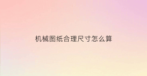 “机械图纸合理尺寸怎么算(机械图纸上的尺寸一般以什么为单位)