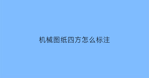 “机械图纸四方怎么标注(机械图纸四方怎么标注的)