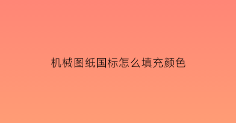 机械图纸国标怎么填充颜色(机械绘图国标)