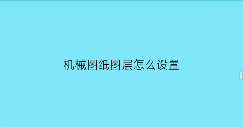 “机械图纸图层怎么设置(机械图纸图层怎么设置出来)