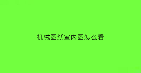 “机械图纸室内图怎么看(机械图纸怎么看懂)