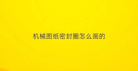 “机械图纸密封圈怎么画的(密封圈图纸怎么看)