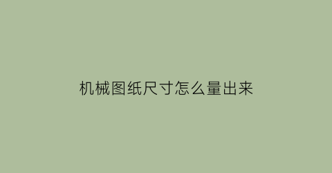 “机械图纸尺寸怎么量出来(机械图纸怎么看)