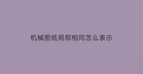 “机械图纸局部相同怎么表示