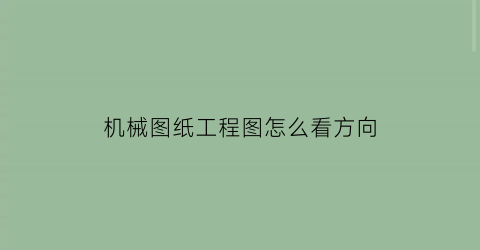 机械图纸工程图怎么看方向(机械图纸的方向怎么看)