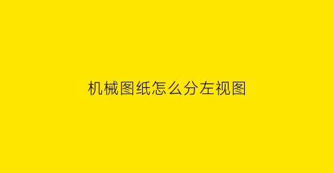 “机械图纸怎么分左视图(图纸左视图和右视图怎样去理解)