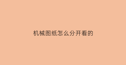 “机械图纸怎么分开看的(机械图纸怎么看)