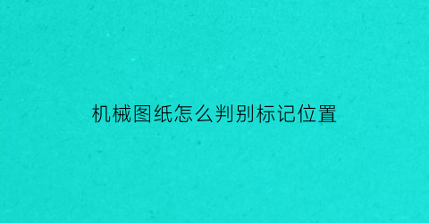 机械图纸怎么判别标记位置