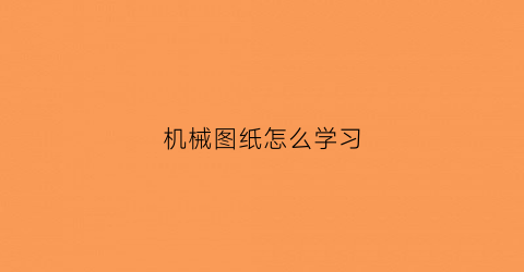 机械图纸怎么学习(学看机械图纸基础知识)