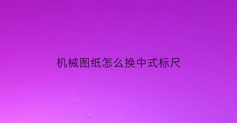 “机械图纸怎么换中式标尺(机械图尺寸标注样式)