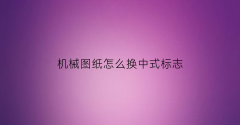 机械图纸怎么换中式标志