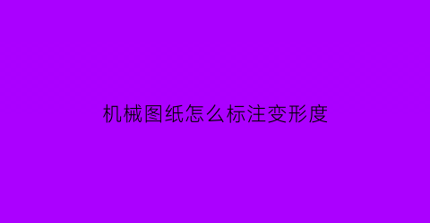 “机械图纸怎么标注变形度(机械图样尺寸标注的基本规则)