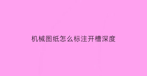 机械图纸怎么标注开槽深度(开槽深度计算)