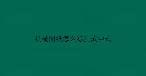 “机械图纸怎么标注成中式(机械图纸标注方法)