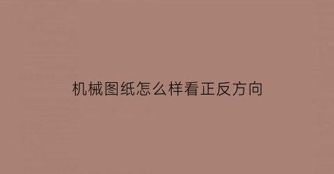 “机械图纸怎么样看正反方向(如何能看懂机械图纸)