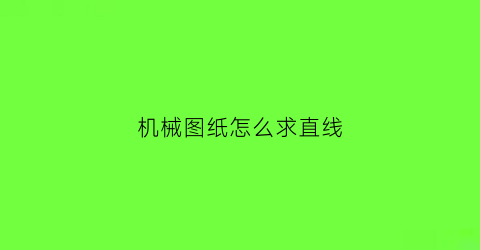 “机械图纸怎么求直线(机械制图直线怎么画)