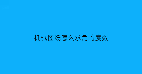 “机械图纸怎么求角的度数(机械制图角的度数标注方法)