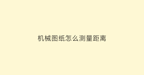 “机械图纸怎么测量距离(机械图纸怎么测量距离尺寸)