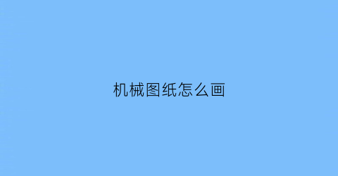 机械图纸怎么画(机械图纸画图)