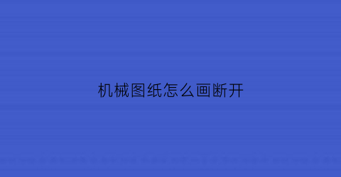 “机械图纸怎么画断开(机械制图断开画法)