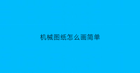 “机械图纸怎么画简单(机械图纸怎么画简单又好看)