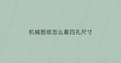 “机械图纸怎么看四孔尺寸(机械制图孔的尺寸标注)