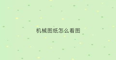 “机械图纸怎么看图(机械图纸怎么看图解)