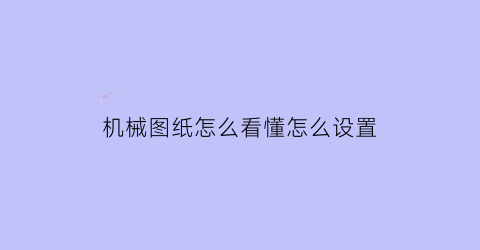 机械图纸怎么看懂怎么设置