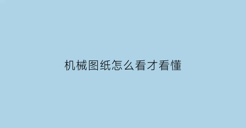 “机械图纸怎么看才看懂(机械图纸如何看懂)