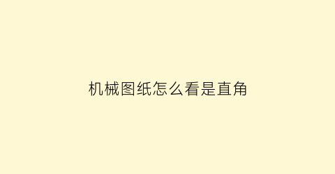 机械图纸怎么看是直角(怎样看机械图纸的基本知识视频教程)