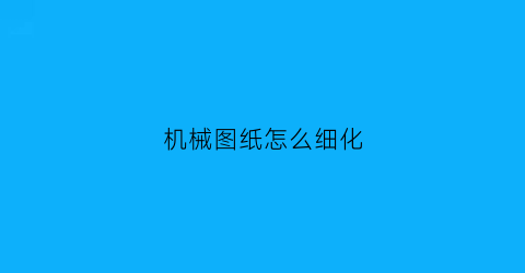 机械图纸怎么细化