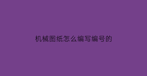 机械图纸怎么编写编号的(机械图纸编号国家标准)