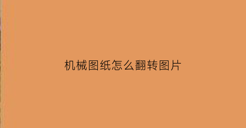 机械图纸怎么翻转图片(机械图纸旋转图怎么看)