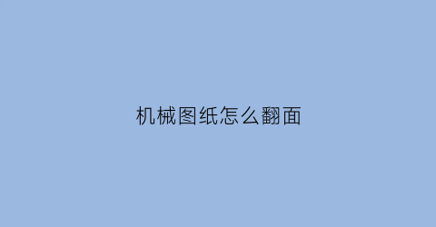 机械图纸怎么翻面(图纸怎么反过来看)