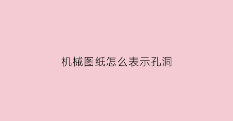 “机械图纸怎么表示孔洞(机械图纸怎么表示孔洞深度)