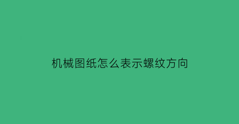 机械图纸怎么表示螺纹方向(机械图纸怎么表示螺纹方向图解)