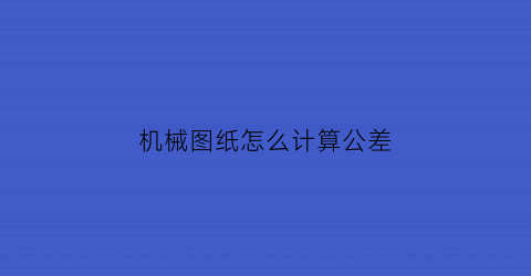 机械图纸怎么计算公差