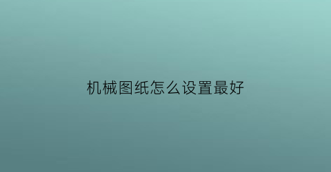 机械图纸怎么设置最好(机械图纸怎么设置最好看)