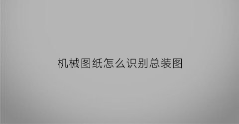 “机械图纸怎么识别总装图(如何看懂机械安装图纸)