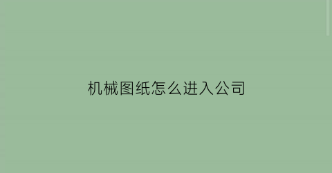 机械图纸怎么进入公司(看机械图纸怎么学)