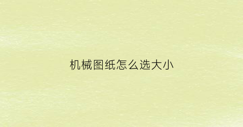 “机械图纸怎么选大小(机械图纸比例一般是多少)