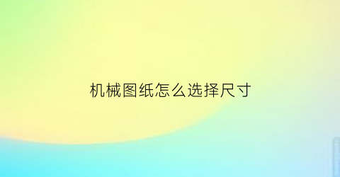 机械图纸怎么选择尺寸