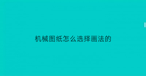 机械图纸怎么选择画法的(机械绘制图纸的前三步操作)