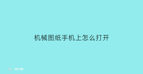 “机械图纸手机上怎么打开(图纸手机用什么软件打开)