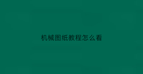 “机械图纸教程怎么看(机械图纸怎么看)