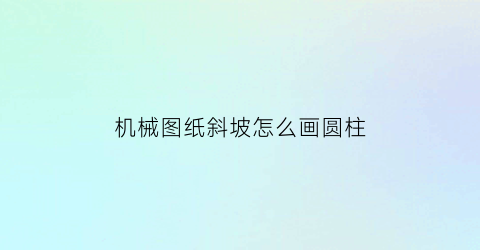 “机械图纸斜坡怎么画圆柱(简单机械斜坡)